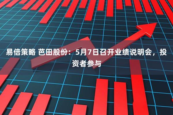 易倍策略 芭田股份：5月7日召开业绩说明会，投资者参与