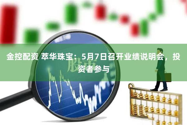 金控配资 萃华珠宝：5月7日召开业绩说明会，投资者参与