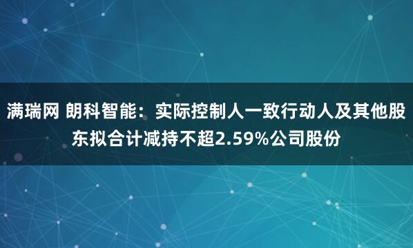 满瑞网 朗科智能：实际控制人一致行动人及其他股东拟合计减持不超2.59%公司股份
