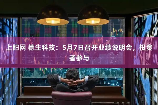 上阳网 德生科技：5月7日召开业绩说明会，投资者参与