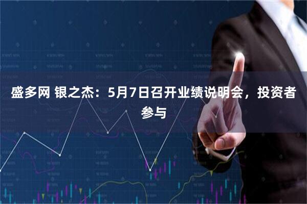 盛多网 银之杰：5月7日召开业绩说明会，投资者参与