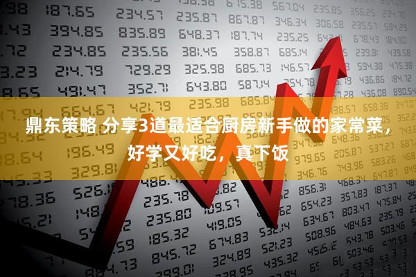 鼎东策略 分享3道最适合厨房新手做的家常菜，好学又好吃，真下饭