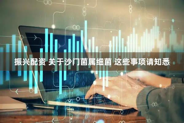 振兴配资 关于沙门菌属细菌 这些事项请知悉