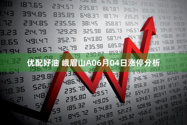 优配好油 峨眉山A06月04日涨停分析