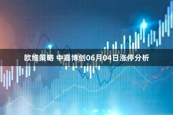 欧维策略 中嘉博创06月04日涨停分析