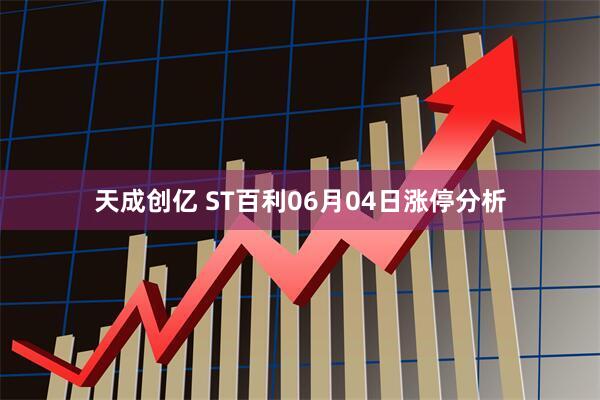 天成创亿 ST百利06月04日涨停分析