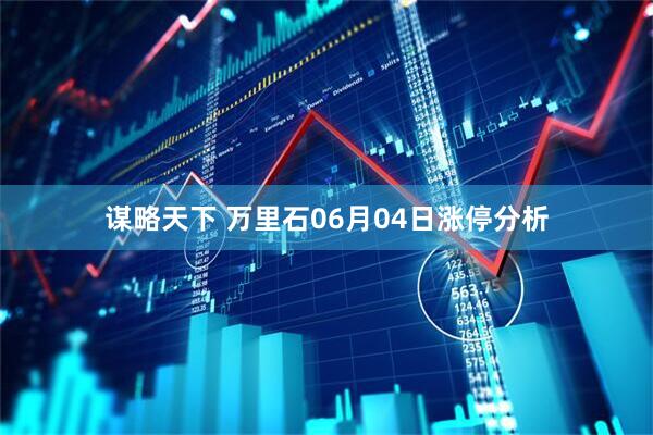 谋略天下 万里石06月04日涨停分析