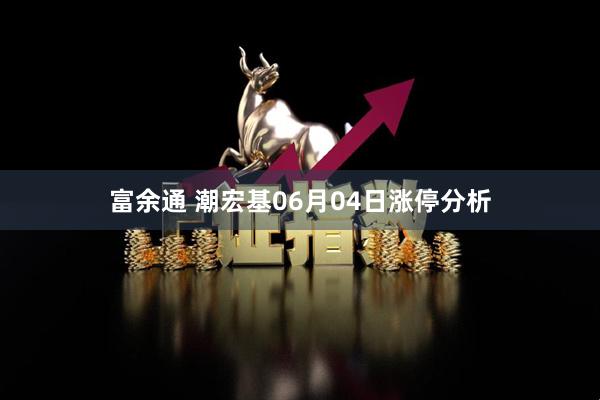 富余通 潮宏基06月04日涨停分析