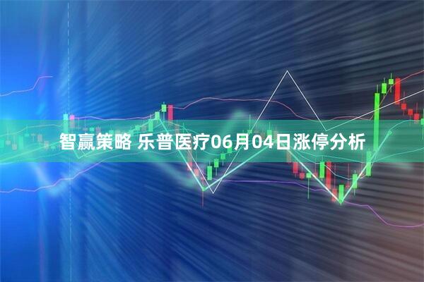 智赢策略 乐普医疗06月04日涨停分析