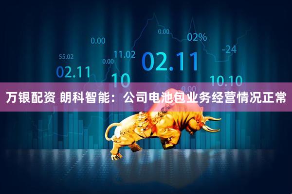 万银配资 朗科智能：公司电池包业务经营情况正常