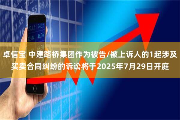 卓信宝 中建路桥集团作为被告/被上诉人的1起涉及买卖合同纠纷的诉讼将于2025年7月29日开庭