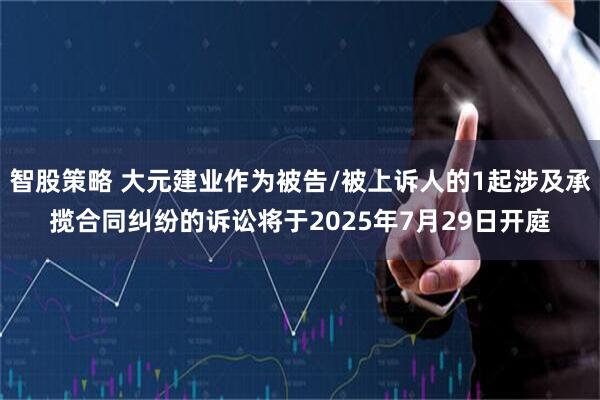 智股策略 大元建业作为被告/被上诉人的1起涉及承揽合同纠纷的诉讼将于2025年7月29日开庭