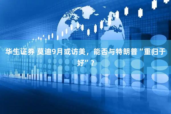 华生证券 莫迪9月或访美，能否与特朗普“重归于好”？