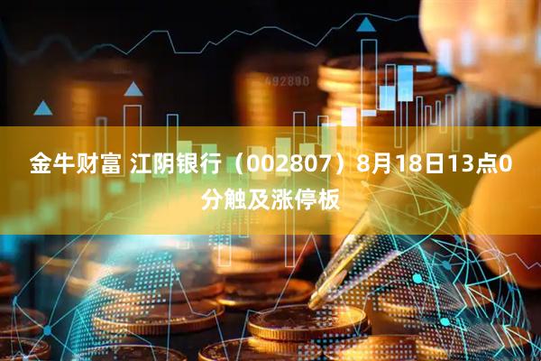 金牛财富 江阴银行（002807）8月18日13点0分触及涨停板