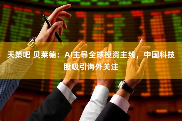 天策吧 贝莱德：AI主导全球投资主线，中国科技股吸引海外关注