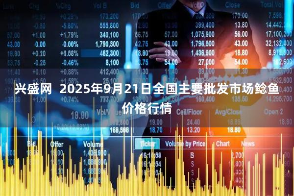 兴盛网  2025年9月21日全国主要批发市场鲶鱼价格行情