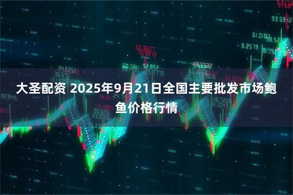大圣配资 2025年9月21日全国主要批发市场鲍鱼价格行情