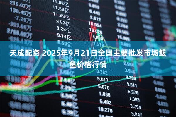 天成配资 2025年9月21日全国主要批发市场鲅鱼价格行情