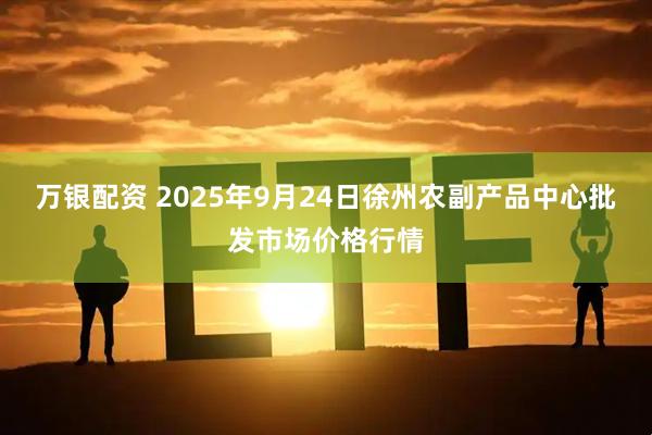 万银配资 2025年9月24日徐州农副产品中心批发市场价格行情
