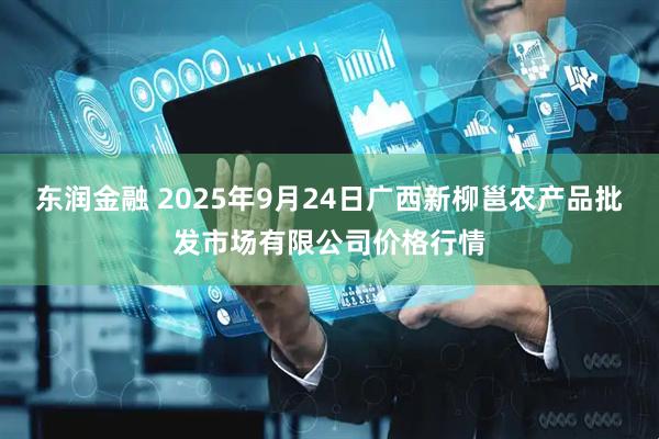 东润金融 2025年9月24日广西新柳邕农产品批发市场有限公司价格行情