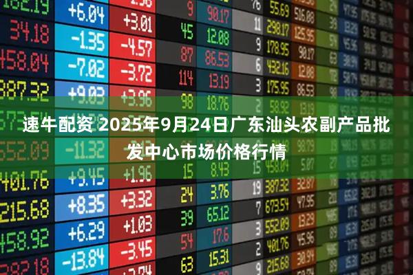 速牛配资 2025年9月24日广东汕头农副产品批发中心市场价格行情