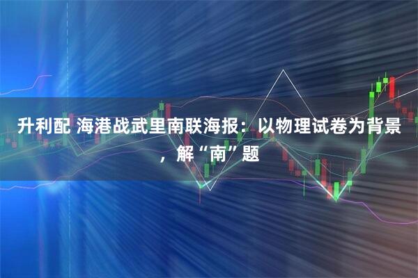 升利配 海港战武里南联海报：以物理试卷为背景，解“南”题