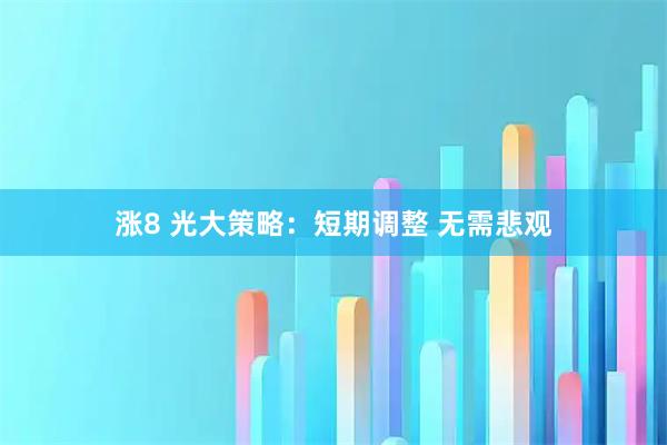 涨8 光大策略：短期调整 无需悲观