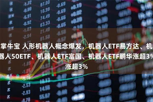 掌牛宝 人形机器人概念爆发,机器人ETF易方达、机器人50ETF、机器人ETF富国、机器人ETF鹏华涨超3%