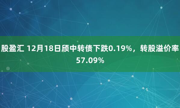 股盈汇 12月18日颀中转债下跌0.19%，转股溢价率57.09%