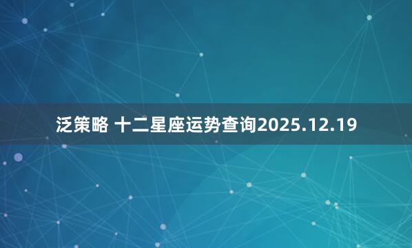 泛策略 十二星座运势查询2025.12.19