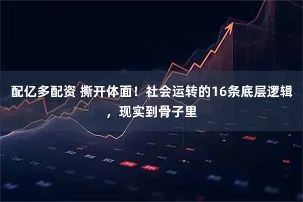 配亿多配资 撕开体面！社会运转的16条底层逻辑，现实到骨子里