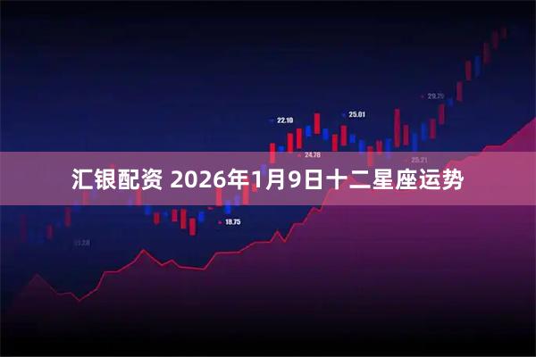 汇银配资 2026年1月9日十二星座运势