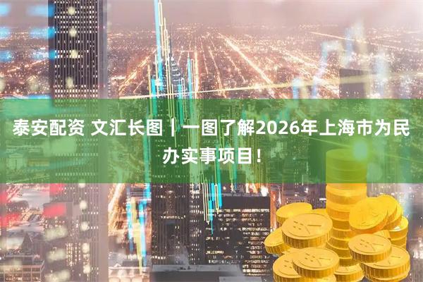 泰安配资 文汇长图｜一图了解2026年上海市为民办实事项目！